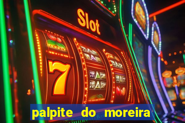 palpite do moreira de hoje